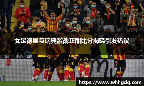 女足德国与瑞典激战正酣比分揭晓引发热议