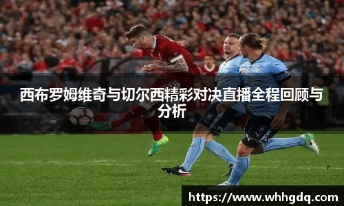 西布罗姆维奇与切尔西精彩对决直播全程回顾与分析