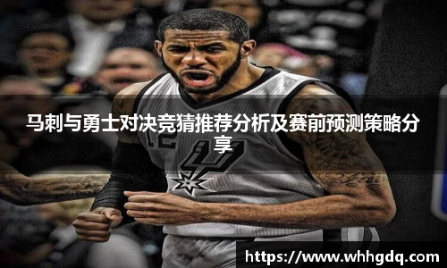 马刺与勇士对决竞猜推荐分析及赛前预测策略分享